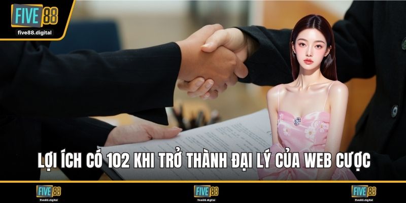 Lợi ích có 102 khi trở thành đại lý của web cược