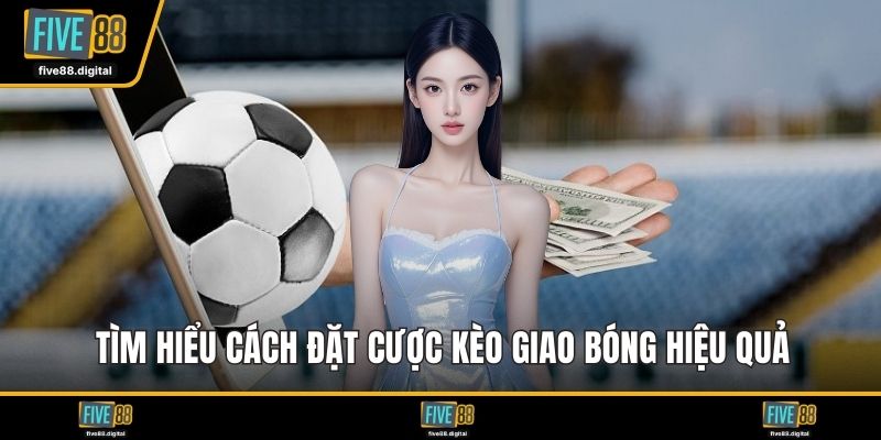 Tìm hiểu cách đặt cược kèo giao bóng hiệu quả